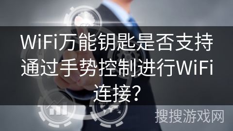 WiFi万能钥匙是否支持通过手势控制进行WiFi连接？