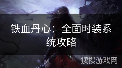 铁血丹心：全面时装系统攻略