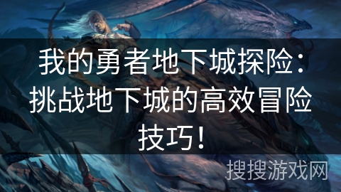 我的勇者地下城探险：挑战地下城的高效冒险技巧！