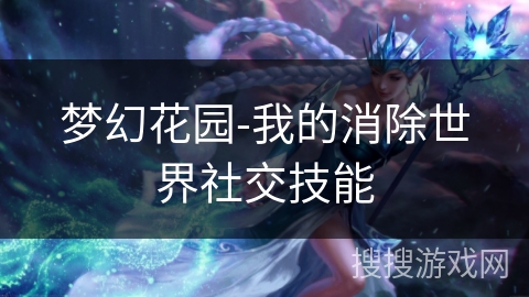 梦幻花园-我的消除世界社交技能