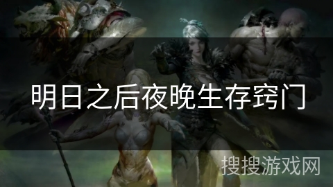 明日之后夜晚生存窍门 明日之后夜晚生存窍门