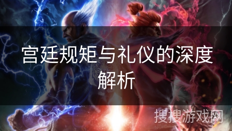 宫廷规矩与礼仪的深度解析 宫廷规矩与礼仪的深度解析