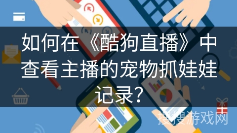 如何在《酷狗直播》中查看主播的宠物抓娃娃记录? 如何在《酷狗直播》中查看主播的宠物抓娃娃记录?