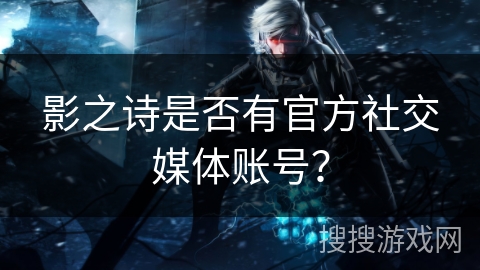 影之诗是否有官方社交媒体账号？