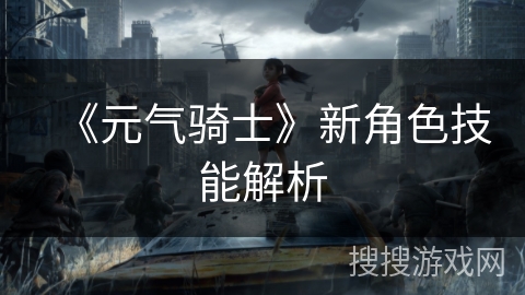 《元气骑士》新角色技能解析