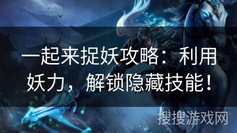 一起来捉妖攻略：利用妖力，解锁隐藏技能！