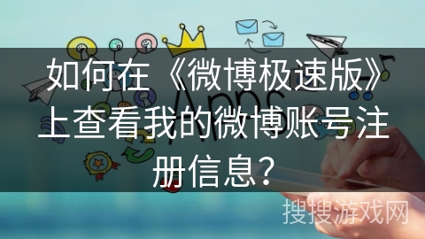 如何在《微博极速版》上查看我的微博账号注册信息?