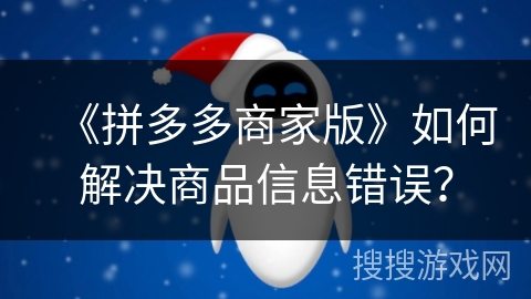 《拼多多商家版》如何解决商品信息错误? 《拼多多商家版》如何解决商品信息错误?
