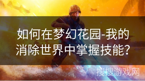 如何在梦幻花园-我的消除世界中掌握技能？