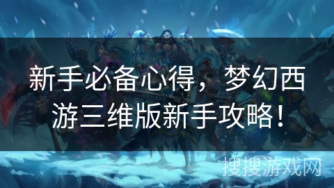 新手必备心得，梦幻西游三维版新手攻略！