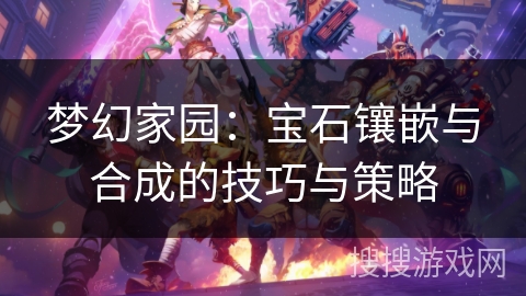 梦幻家园：宝石镶嵌与合成的技巧与策略