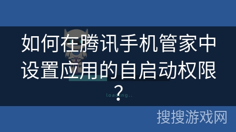 如何在腾讯手机管家中设置应用的自启动权限? 如何在腾讯手机管家中设置应用的自启动权限?