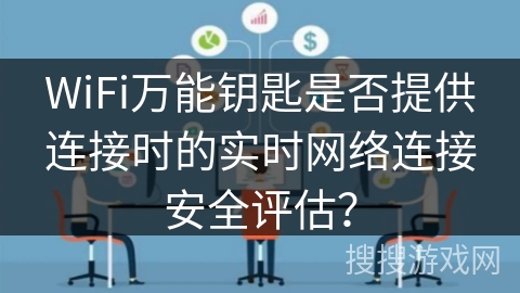 WiFi万能钥匙是否提供连接时的实时网络连接安全评估？