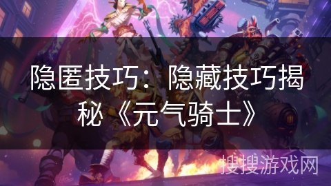 隐匿技巧：隐藏技巧揭秘《元气骑士》