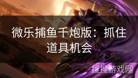 微乐捕鱼千炮版：抓住道具机会