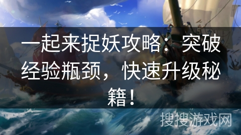 一起来捉妖攻略：突破经验瓶颈，快速升级秘籍！