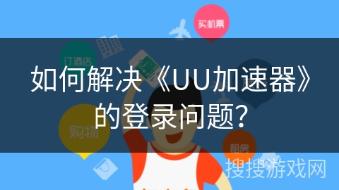 如何解决《UU加速器》的登录问题？