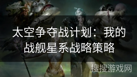 太空争夺战计划：我的战舰星系战略策略