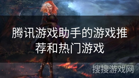 腾讯游戏助手的游戏推荐和热门游戏