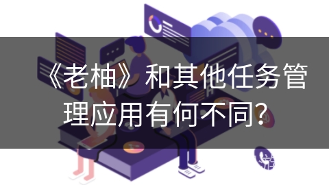 《老柚》和其他任务管理应用有何不同？
