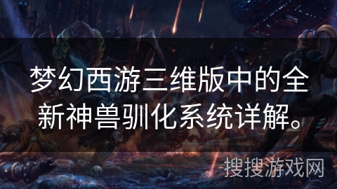 梦幻西游三维版中的全新神兽驯化系统详解。