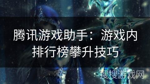 腾讯游戏助手：游戏内排行榜攀升技巧