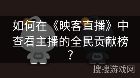 如何在《映客直播》中查看主播的全民贡献榜？
