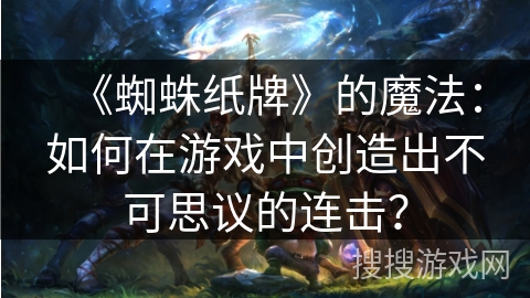 《蜘蛛纸牌》的魔法：如何在游戏中创造出不可思议的连击？