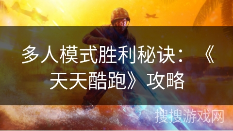 多人模式胜利秘诀：《天天酷跑》攻略