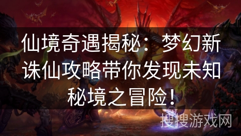 仙境奇遇揭秘：梦幻新诛仙攻略带你发现未知秘境之冒险！