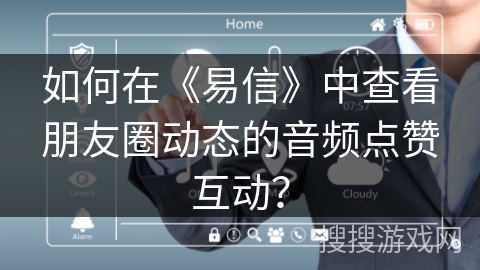 如何在《易信》中查看朋友圈动态的音频点赞互动？