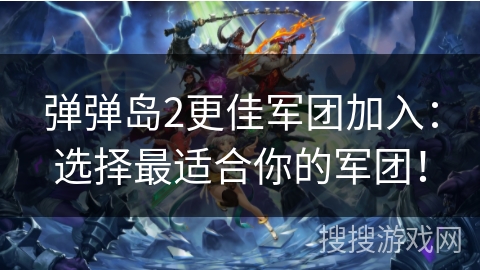 弹弹岛2更佳军团加入：选择最适合你的军团！