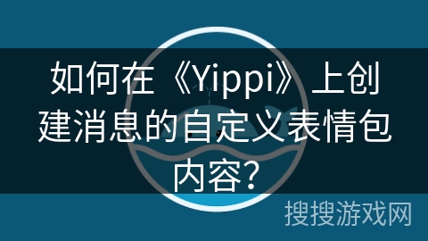 如何在《Yippi》上创建消息的自定义表情包内容？