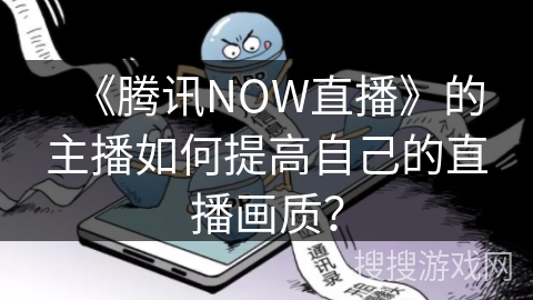 《腾讯NOW直播》的主播如何提高自己的直播画质？