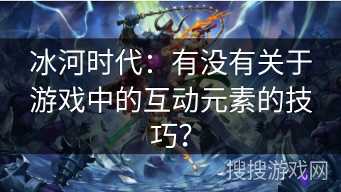 冰河时代：有没有关于游戏中的互动元素的技巧？