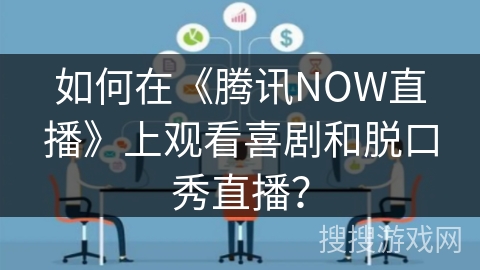 如何在《腾讯NOW直播》上观看喜剧和脱口秀直播？