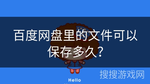 百度网盘里的文件可以保存多久? 百度网盘里的文件可以保存多久?