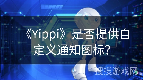 《Yippi》是否提供自定义通知图标？