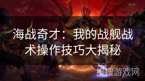 海战奇才：我的战舰战术操作技巧大揭秘