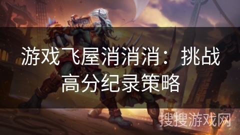 游戏飞屋消消消：挑战高分纪录策略