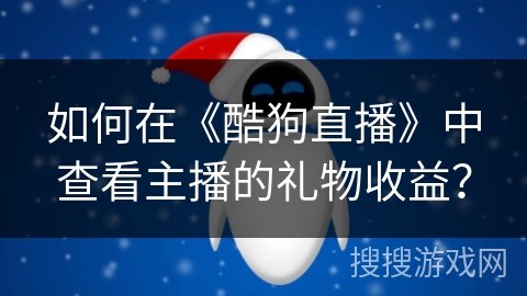 如何在《酷狗直播》中查看主播的礼物收益？