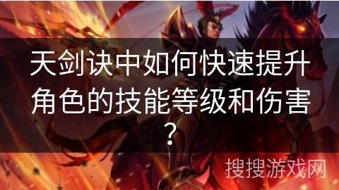 天剑诀中如何快速提升角色的技能等级和伤害? 天剑诀中如何快速提升角色的技能等级和伤害?