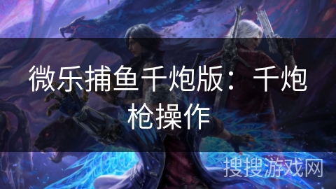 微乐捕鱼千炮版：千炮枪操作