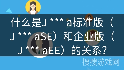 什么是J *** a标准版（J *** aSE）和企业版（J *** aEE）的关系？