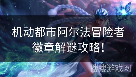 机动都市阿尔法冒险者徽章解谜攻略！