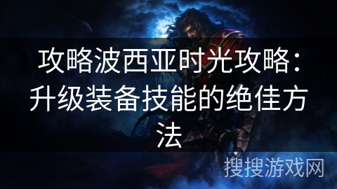 攻略波西亚时光攻略：升级装备技能的绝佳方法