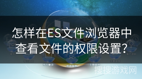 怎样在ES文件浏览器中查看文件的权限设置? 怎样在ES文件浏览器中查看文件的权限设置?