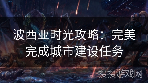 波西亚时光攻略:完美完成城市建设任务 波西亚时光攻略:完美完成城市建设任务