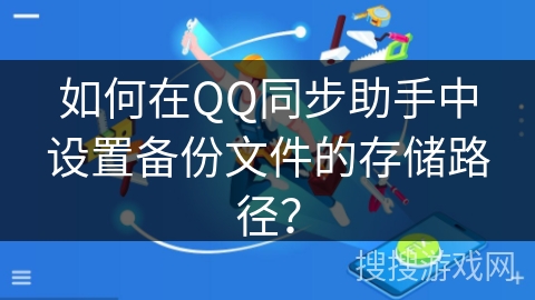 如何在QQ同步助手中设置备份文件的存储路径？