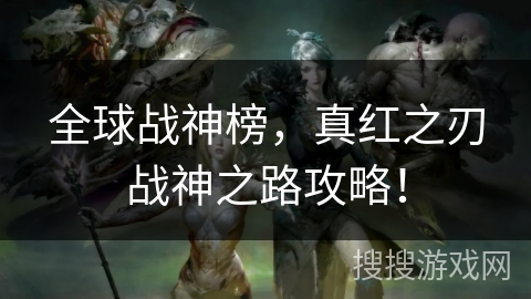 全球战神榜，真红之刃战神之路攻略！